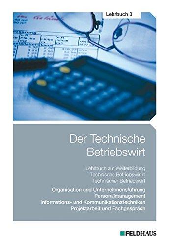 Der Technische Betriebswirt / Der Technische Betriebswirt - Lehrbuch 3: Organisation und Unternehmensführung, Personalmanagement, Informations- und ... Projektarbeit und Fachgespräch