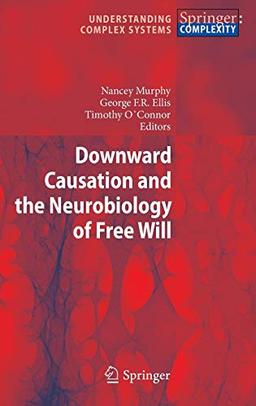 Downward Causation and the Neurobiology of Free Will (Understanding Complex Systems)