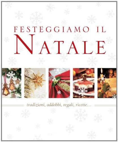 Festeggiamo il Natale. Tradizioni, addobbi, regali, ricette...