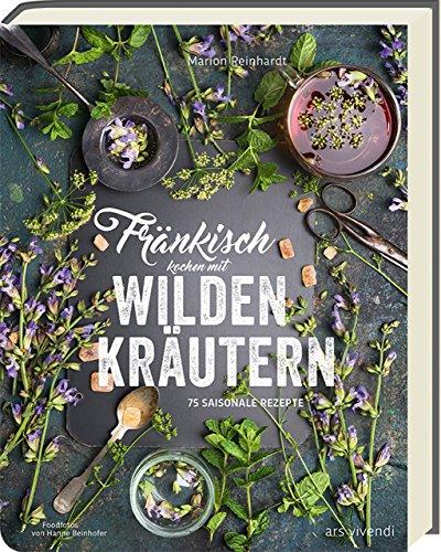 Fränkisch kochen mit wilden Kräutern: 80 saisonale Rezepte