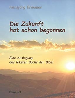 Die Zukunft hat schon begonnen: Eine Auslegung des letzten Buchs der Bibel (Biblisch & Praktisch)