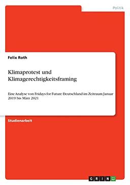 Klimaprotest und Klimagerechtigkeitsframing: Eine Analyse von Fridays for Future Deutschland im Zeitraum Januar 2019 bis März 2021