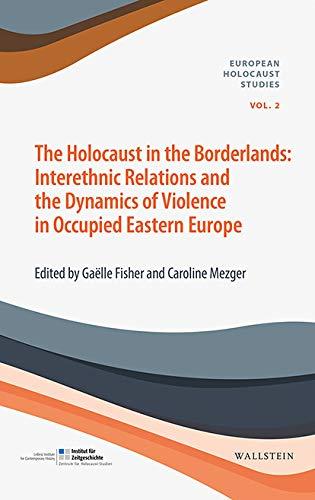 The Holocaust in the Borderlands: Interethnic Relations and the Dynamics of Violence in Occupied Eastern Europe (European Holocaust Studies (hg. i.A. ... Bajohr, Andrea Löw und Andreas Wirsching))