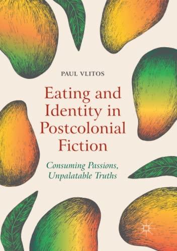 Eating and Identity in Postcolonial Fiction: Consuming Passions, Unpalatable Truths