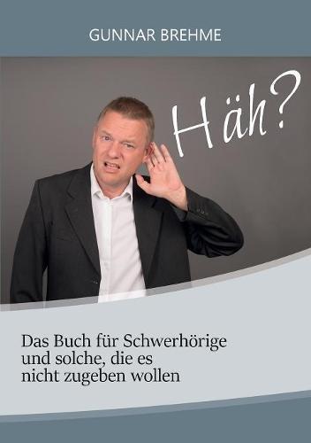 Häh?: Das Buch für Schwerhörige und solche, die es nicht zugeben wollen