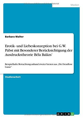 Erotik- und Liebeskonzeption bei G.W. Pabst mit Besonderer Berücksichtigung der Ausdruckstheorie Béla Balázs': Beispielhafte Betrachtung anhand zweier Szenen aus "Die Freudlose Gasse"