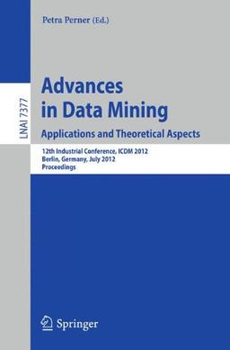 Advances in Data Mining. Applications and Theoretical Aspects: 12th Industrial Conference, ICDM 2012, Berlin, Germany, July 13-20, 2012. Proceedings (Lecture Notes in Computer Science)