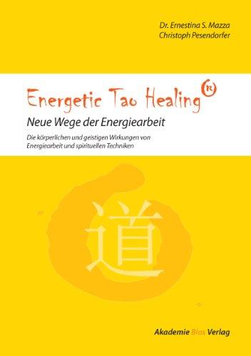 Energetic Tao Healing® - Neue Wege der Energiearbeit: Die körperlichen und geistigen Wirkungen von Energiearbeit und spirituellen Techniken