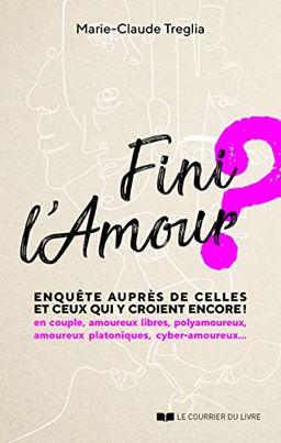 Fini l'amour ? : enquête auprès de celles et ceux qui y croient encore ! : en couple, amoureux libres, polyamoureux, amoureux platoniques, cyber-amoureux...