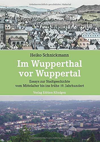 Im Wupperthal vor Wuppertal: Essays zur Stadtgeschichte vom Mittelalter bis ins frühe 19. Jahrhundert