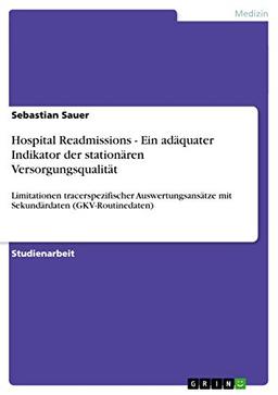 Hospital Readmissions - Ein adäquater Indikator der stationären Versorgungsqualität: Limitationen tracerspezifischer Auswertungsansätze mit Sekundärdaten (GKV-Routinedaten)