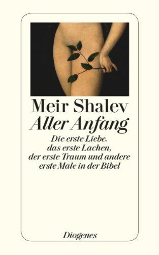 Aller Anfang: Die erste Liebe, das erste Lachen, der erste Traum und andere erste Male in der Bibel