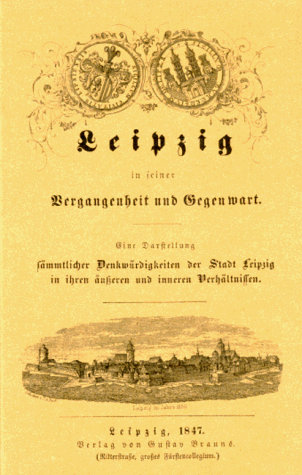 Leipzig in seiner Vergangenheit und Gegenwart: Eine Darstellung sämtlicher Denkwürdigkeiten der Stadt Leipzig in ihren äusseren und inneren Verhältnissen