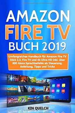 Amazon Fire TV Buch 2019: Umfangreiches Amazon Fire TV Stick 2, 3, Fire TV und 4k Ultra HD Handbuch mit über 800 Alexa Sprachbefehlen als Steuerung, inkl. Easter Eggs, Anleitung, Tipps und Tricks