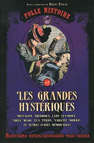 Les grandes hystériques : Messaline, Théodora, Lady Stanhope, Adèle Hugo, Eva Peron, Violette Morris et autres furies mémorables