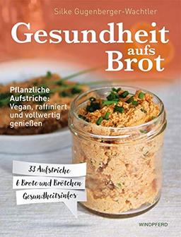 Gesundheit aufs Brot: Pflanzliche Aufstriche: Vegan, raffiniert und vollwertig genießen