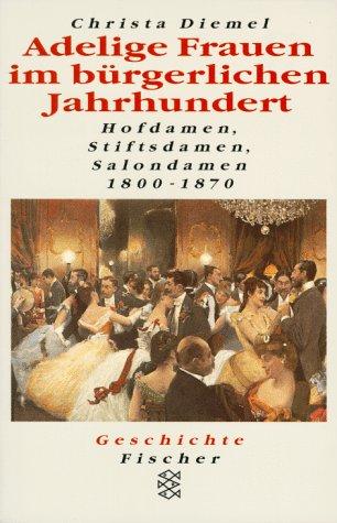 Adelige Frauen im bürgerlichen Jahrhundert. Hofdamen, Stiftsdamen, Salondamen 1800 - 1870