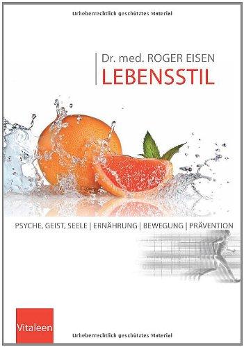 Dr. med. ROGER EISEN LEBENSSTIL: Psyche, Geist, Seele, Ernährung, Bewegung, Prävention