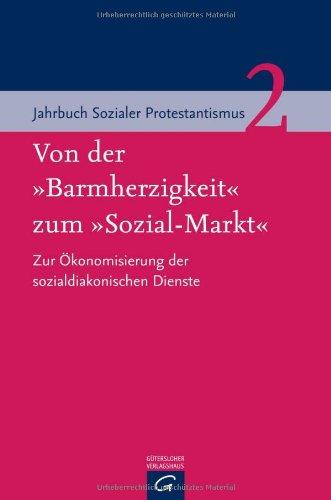 Von der "Barmherzigkeit" zum "Sozial-Markt": Zur Ökonomisierung der sozialdiakonischen Dienste (Jahrbuch Sozialer Protestantismus)