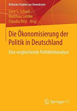 Die Ökonomisierung der Politik in Deutschland: Eine vergleichende Politikfeldanalyse (Kritische Studien zur Demokratie) (German Edition)