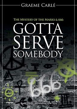 Gotta Serve Somebody: The Mystery of the Marks & 666 (Revelation 12, Band 3)