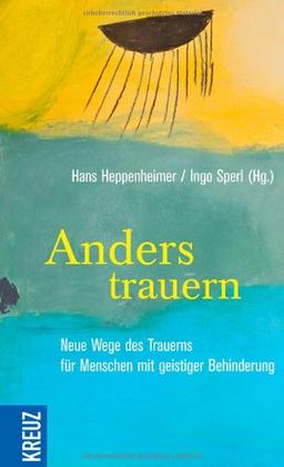 Anders trauern: Neue Wege des Trauerns für Menschen mit geistiger Behinderung