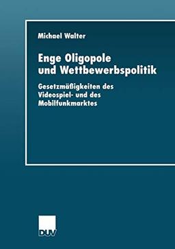 Enge Oligopole und Wettbewerbspolitik: Gesetzmäßigkeiten Des Videospiel- Und Des Mobilfunkmarktes (Wirtschaftswissenschaften) (German Edition)