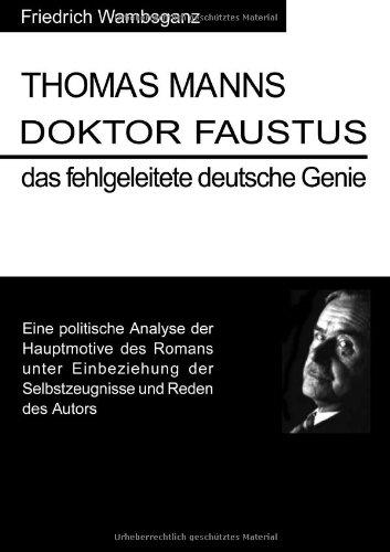 Thomas Mann Doktor Faustus das fehlgeleitete deutsche Genie: Eine politische Analyse der Hauptmotive des Romans unter Einbeziehung der Selbstzeugnisse und Reden das Autors