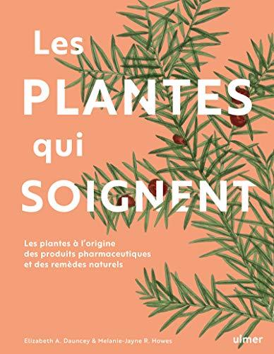 Les plantes qui soignent : les plantes à l'origine des produits pharmaceutiques et des remèdes naturels