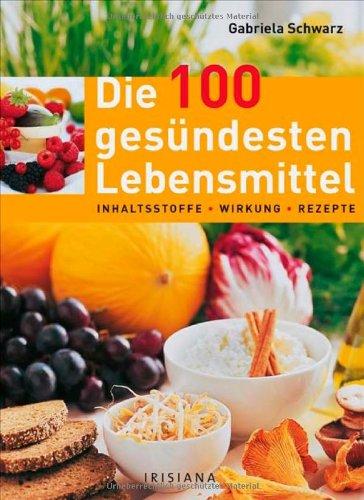 Die 100 gesündesten Lebensmittel: Inhaltsstoffe, Wirkung, Rezepte, Lagerung