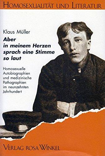 Aber in meinem Herzen sprach eine Stimme so laut: Homosexuelle Autobiographien und medizinische Pathographien im neunzehnten Jahrhundert (Homosexualität und Literatur)