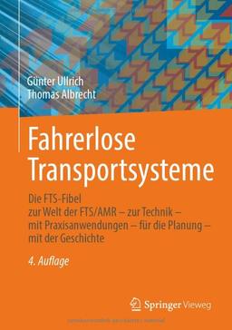 Fahrerlose Transportsysteme: Die FTS-Fibel - zur Welt der FTS/AMR - zur Technik - mit Praxisanwendungen - für die Planung - mit der Geschichte