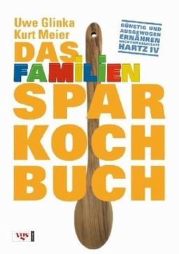 Das Familiensparkochbuch: Günstig und ausgewogen ernähren nach dem Regelsatz Hartz IV