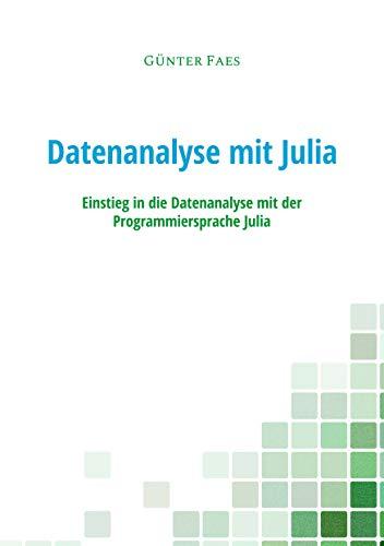 Datenanalyse mit Julia: Einstieg in die Datenanalyse mit der Programmiersprache Julia