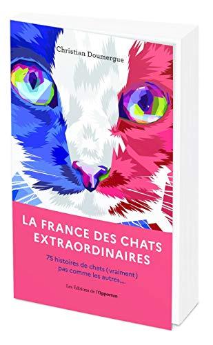 La France des chats extraordinaires : 75 histoires de chats (vraiment) pas comme les autres...