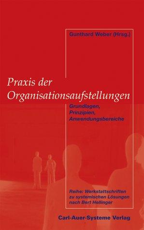 Praxis der Organisationsaufstellungen. Grundlagen, Prinzipien, Anwendungsbereiche