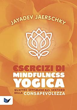 Esercizi di mindfulness yogica. Quattro settimane sul sentiero della consapevolezza (Ricerca interiore)