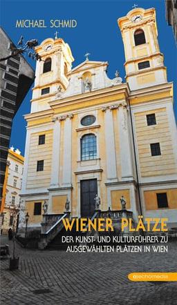 Wiener Pätze: Der Kunst- und Kulturführer zu ausgewählten Plätzen in Wien