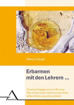 Erbarmen mit den Lehrern ... zwischen Engagement und Burnout: Was Lehrer krank macht und was ihnen helfen könnte, gesund zu bleiben