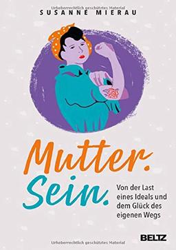 Mutter. Sein.: Von der Last eines Ideals und dem Glück des eigenen Wegs