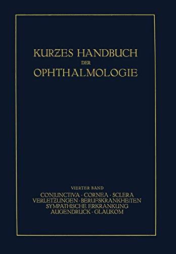 Kurzes Handbuch der Ophthalmologie: Band 4: Conjunctiva. Cornea. Sclera. Verletzungen. Berufskrankheiten. Sympatische Erkrankungen. Augendruck. Glaukom (Kurzes Handbuch der Ophthalmologie, 4, Band 4)