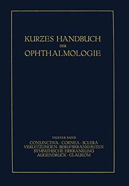 Kurzes Handbuch der Ophthalmologie: Band 4: Conjunctiva. Cornea. Sclera. Verletzungen. Berufskrankheiten. Sympatische Erkrankungen. Augendruck. Glaukom (Kurzes Handbuch der Ophthalmologie, 4, Band 4)