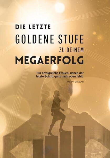 Die letzte goldene Stufe zu deinem Megaerfolg: Für Frauen, denen der letzte Schritt ganz nach oben fehlt