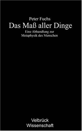 Das Maß aller Dinge: Eine Abhandlung zur Metaphysik des Menschen