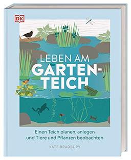 Leben am Gartenteich: Einen Teich planen, anlegen und Tiere und Pflanzen beobachten