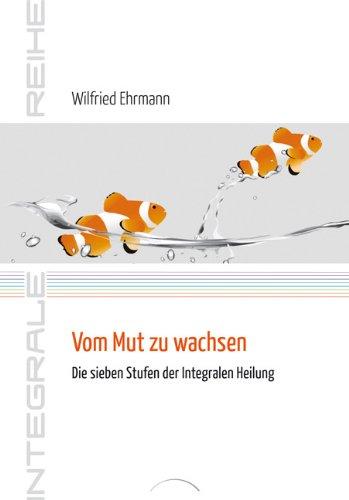 Vom Mut zu wachsen: Die sieben Stufen der Integralen Heilung