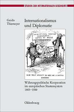 Internationalismus und Diplomatie: Währungspolitische Kooperation im europäischen Staatensystem 1865-1900 (Studien zur Internationalen Geschichte, Band 19)