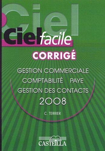 Ciel facile version 2008, corrigé : gestion commerciale, paye, comptabilité, ACT ! gestion des contacts : version enseignement : évolution 2007 et suivantes ; version professionnelle : 14 et suivantes