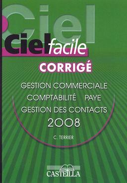 Ciel facile version 2008, corrigé : gestion commerciale, paye, comptabilité, ACT ! gestion des contacts : version enseignement : évolution 2007 et suivantes ; version professionnelle : 14 et suivantes