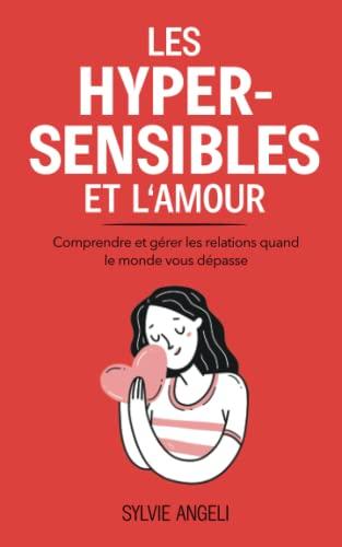 LES HYPERSENSIBLES ET L’AMOUR: Comprendre et gérer les relations quand le monde vous dépasse